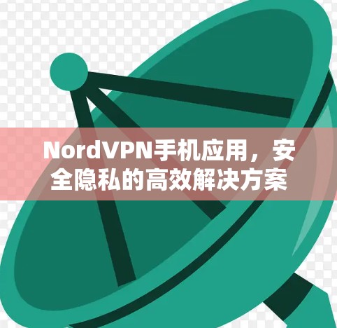 NordVPN手机应用，安全隐私的高效解决方案