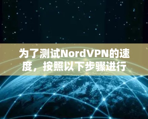 为了测试NordVPN的速度，按照以下步骤进行