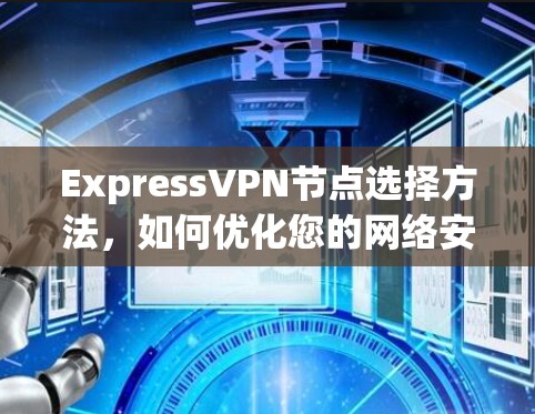 ExpressVPN节点选择方法，如何优化您的网络安全