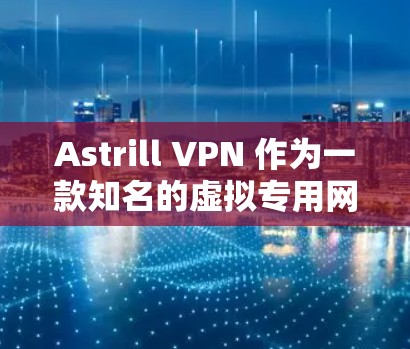 Astrill VPN 作为一款知名的虚拟专用网络服务提供商，提供了全面的功能，能够满足不同用户的需求。以下是其功能的详细分析