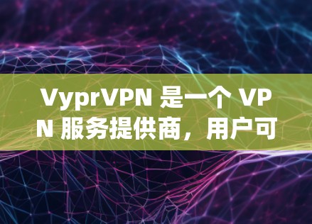 VyprVPN 是一个 VPN 服务提供商，用户可以通过其客户端或手动配置来连接到其服务器。以下是常见平台（Windows、Mac、iOS、Android）上配置 VyprVPN 的步骤