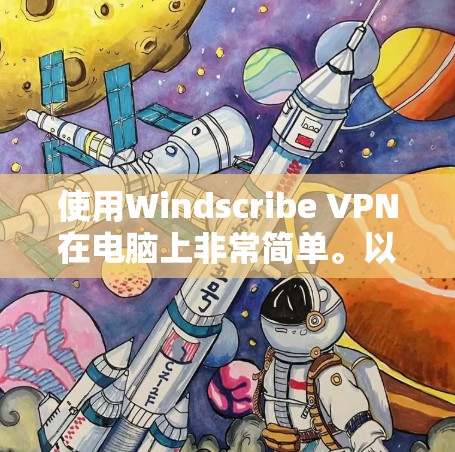 使用Windscribe VPN在电脑上非常简单。以下是详细的步骤指南