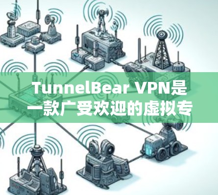 TunnelBear VPN是一款广受欢迎的虚拟专用网络（VPN）服务，旨在为用户提供隐私保护和网络安全。以下是TunnelBear VPN的主要功能分析