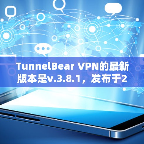 TunnelBear VPN的最新版本是v.3.8.1，发布于2024年4月。以下是该版本的主要更新内容