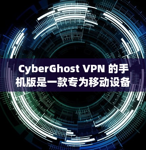 CyberGhost VPN 的手机版是一款专为移动设备设计的 VPN 应用程序，提供高效、安全的网络连接服务。以下是关于 CyberGhost VPN 手机版的一些详细信息和优势