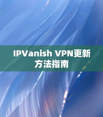 IPVanish VPN更新方法指南