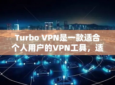 Turbo VPN是一款适合个人用户的VPN工具，适合需要加密网络连接和突破地理限制的用户。以下是对Turbo VPN的详细分析和总结