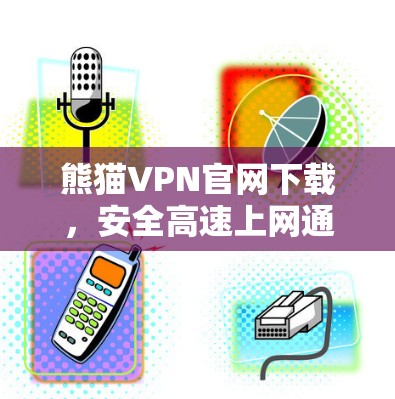 熊猫VPN官网下载，安全高速上网通道