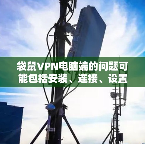 袋鼠VPN电脑端的问题可能包括安装、连接、设置等方面。以下是一些常见问题及解决方法
