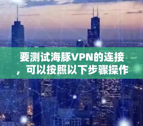 要测试海豚VPN的连接，可以按照以下步骤操作