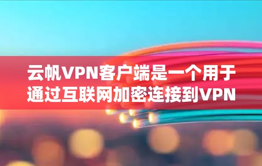 云帆VPN客户端是一个用于通过互联网加密连接到VPN服务器的应用程序，允许用户保护隐私、安全访问网络资源或绕过地区限制。为了帮助您使用云帆VPN客户端以下是一些建议和步骤