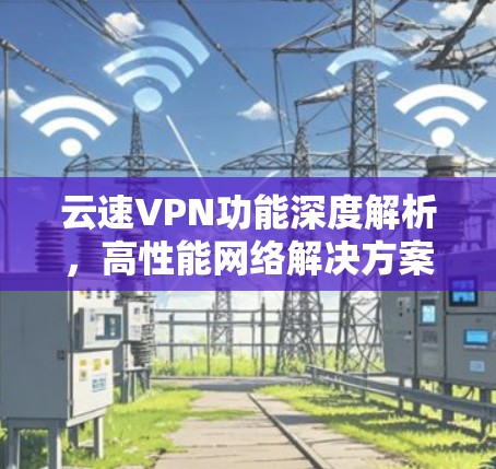 云速VPN功能深度解析，高性能网络解决方案