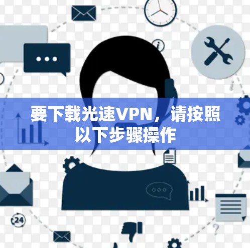 要下载光速VPN，请按照以下步骤操作