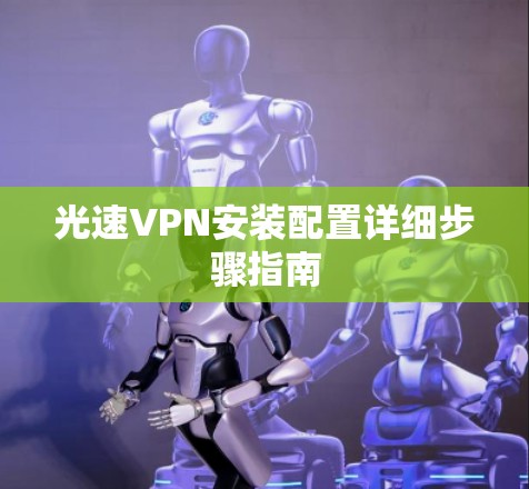 光速VPN安装配置详细步骤指南