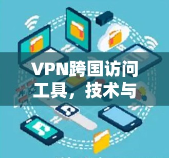 VPN跨国访问工具，技术与应用探讨