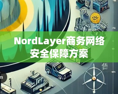 NordLayer商务网络安全保障方案