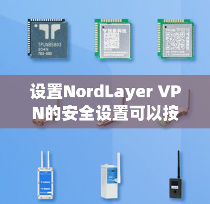 设置NordLayer VPN的安全设置可以按照以下步骤进行，以确保最大程度的隐私保护和网络安全