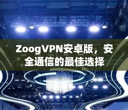 ZoogVPN安卓版，安全通信的最佳选择