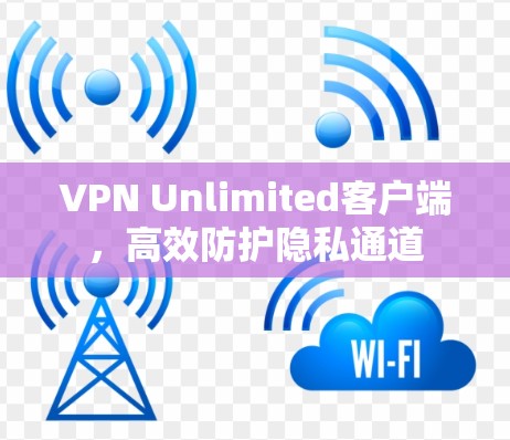 VPN Unlimited客户端，高效防护隐私通道