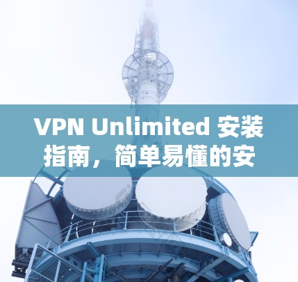 VPN Unlimited 安装指南，简单易懂的安装步骤