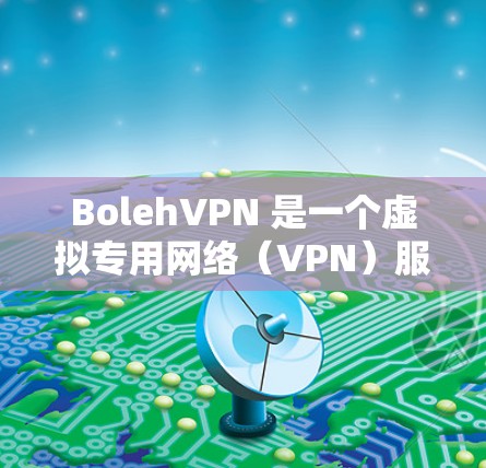 BolehVPN 是一个虚拟专用网络（VPN）服务提供商，旨在为用户提供匿名和安全的网络连接。以下是一些关于 BolehVPN 的常见问题和解答