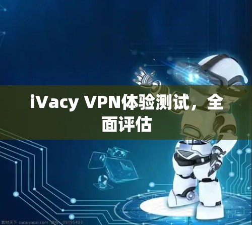 iVacy VPN体验测试，全面评估