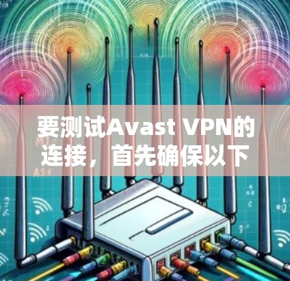 要测试Avast VPN的连接，首先确保以下几点
