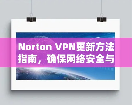 Norton VPN更新方法指南，确保网络安全与稳定