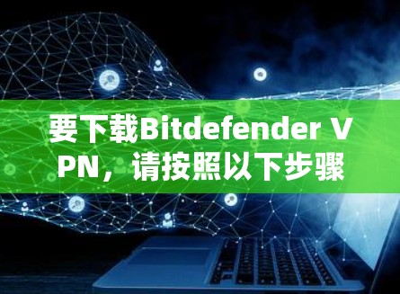 要下载Bitdefender VPN，请按照以下步骤操作