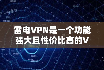 雷电VPN是一个功能强大且性价比高的VPN服务提供商，适合需要匿名上网、保护隐私和安全的用户。以下是对雷电VPN的详细分析和总结