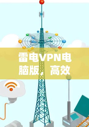 雷电VPN电脑版，高效防护网络安全新解决方案