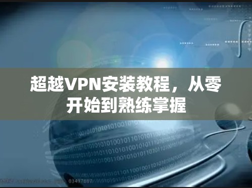 超越VPN安装教程，从零开始到熟练掌握