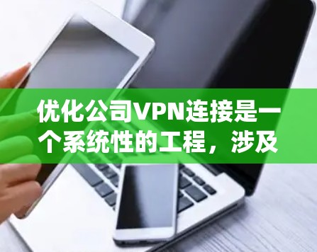 优化公司VPN连接是一个系统性的工程，涉及性能、安全性和用户体验等多个方面。以下是对优化过程的总结和建议