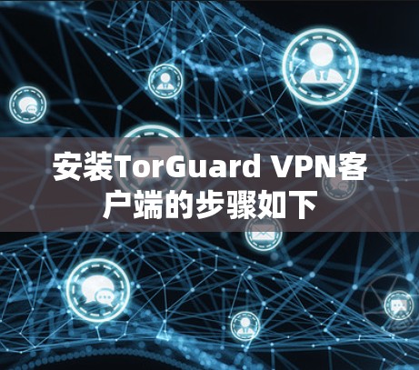 安装TorGuard VPN客户端的步骤如下