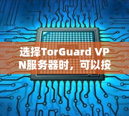 选择TorGuard VPN服务器时，可以按照以下步骤进行