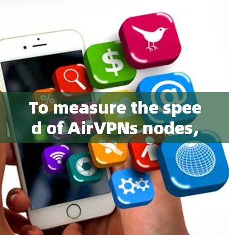 To measure the speed of AirVPNs nodes,follow these organized steps:
