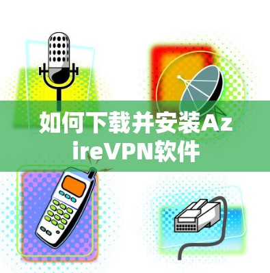 如何下载并安装AzireVPN软件