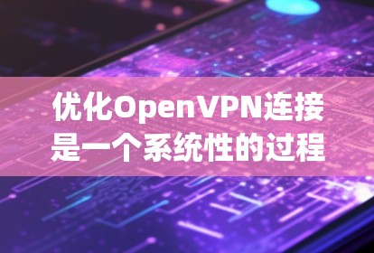 优化OpenVPN连接是一个系统性的过程，涵盖了从协议配置到安全管理的多个方面。以下是优化步骤的总结