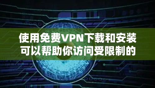 使用免费<strong>VPN下载</strong>和安装可以帮助你访问受限制的内容或加密你的网络连接，但需要注意隐私和安全。以下是一些常用的免费VPN工具及其安装步骤