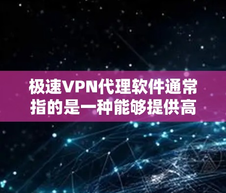 极速VPN代理软件通常指的是一种能够提供高速、安全和稳定网络连接的VPN（虚拟专用网络）代理软件。这种软件可以帮助用户在公共网络环境中加密数据，保护隐私，同时也能访问被限制的网站或服务