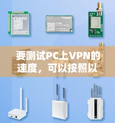 要测试PC上VPN的速度，可以按照以下步骤进行