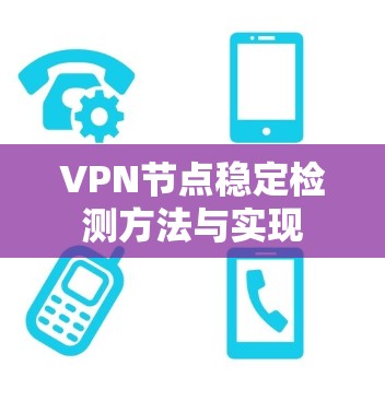 VPN节点稳定检测方法与实现