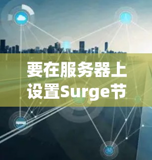 要在服务器上设置Surge节点，可以按照以下步骤操作