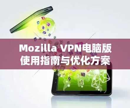 Mozilla VPN电脑版使用指南与优化方案