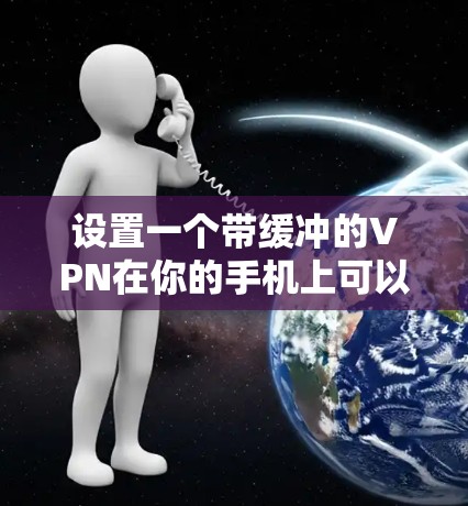 设置一个带缓冲的VPN在你的手机上可以按照以下步骤进行