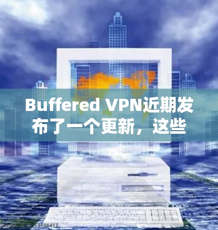 Buffered VPN近期发布了一个更新，这些更新包括多设备同步、隐私保护的加强、服务器网络的优化以及UI/UX的改进。以下是详细的更新说明