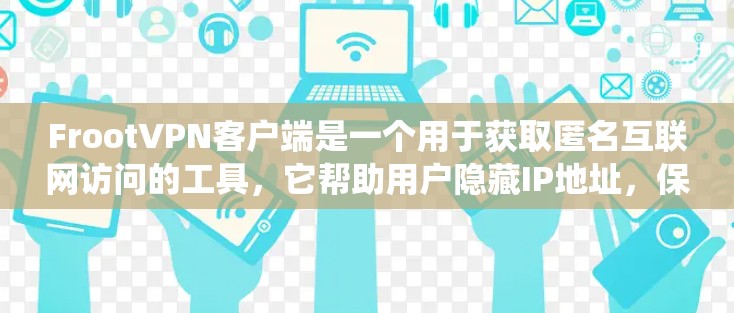 FrootVPN客户端是一个用于获取匿名互联网访问的工具，它帮助用户隐藏IP地址，保护隐私，绕过地理限制。以下是关于FrootVPN客户端的一些关键信息和步骤