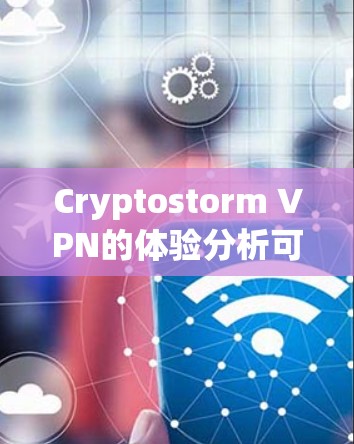 Cryptostorm VPN的体验分析可以从以下几个方面进行总结