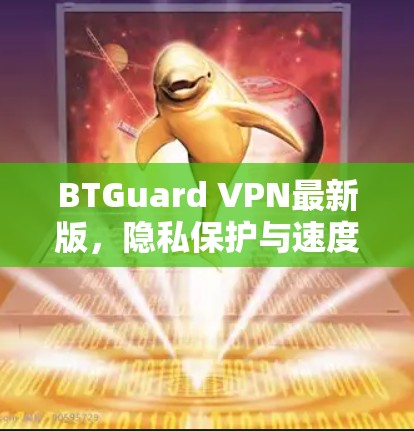 BTGuard VPN最新版，隐私保护与速度的双重保障