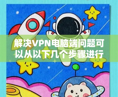 解决VPN电脑端问题可以从以下几个步骤进行排查和解决